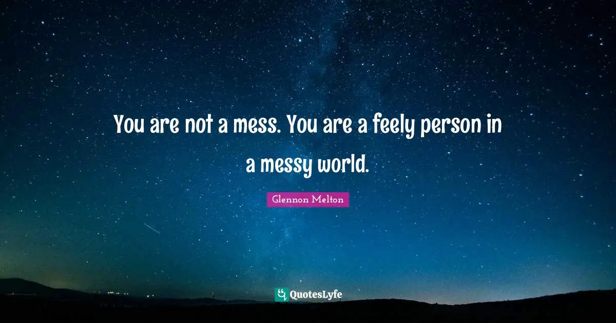 Glennon Melton Quotes: "You are not a mess. You are a feely person in a messy world."