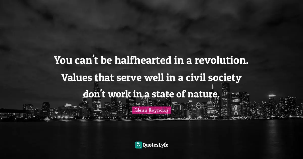 Civil Society Quotes: "You can't be halfhearted in a revolution. Values that serve well in a civil society don't work in a state of nature."