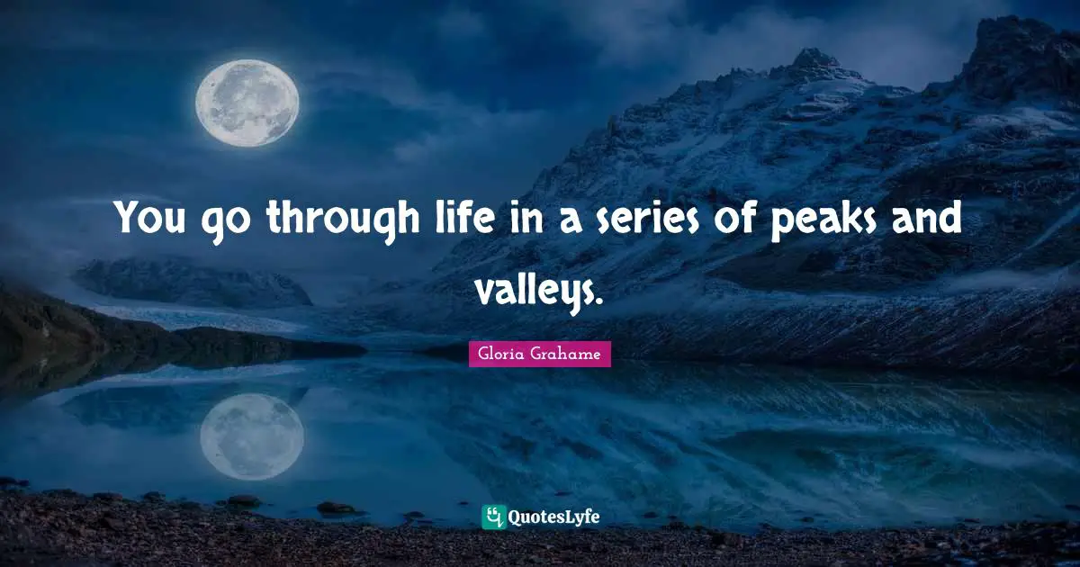 Series Quotes: "You go through life in a series of peaks and valleys."
