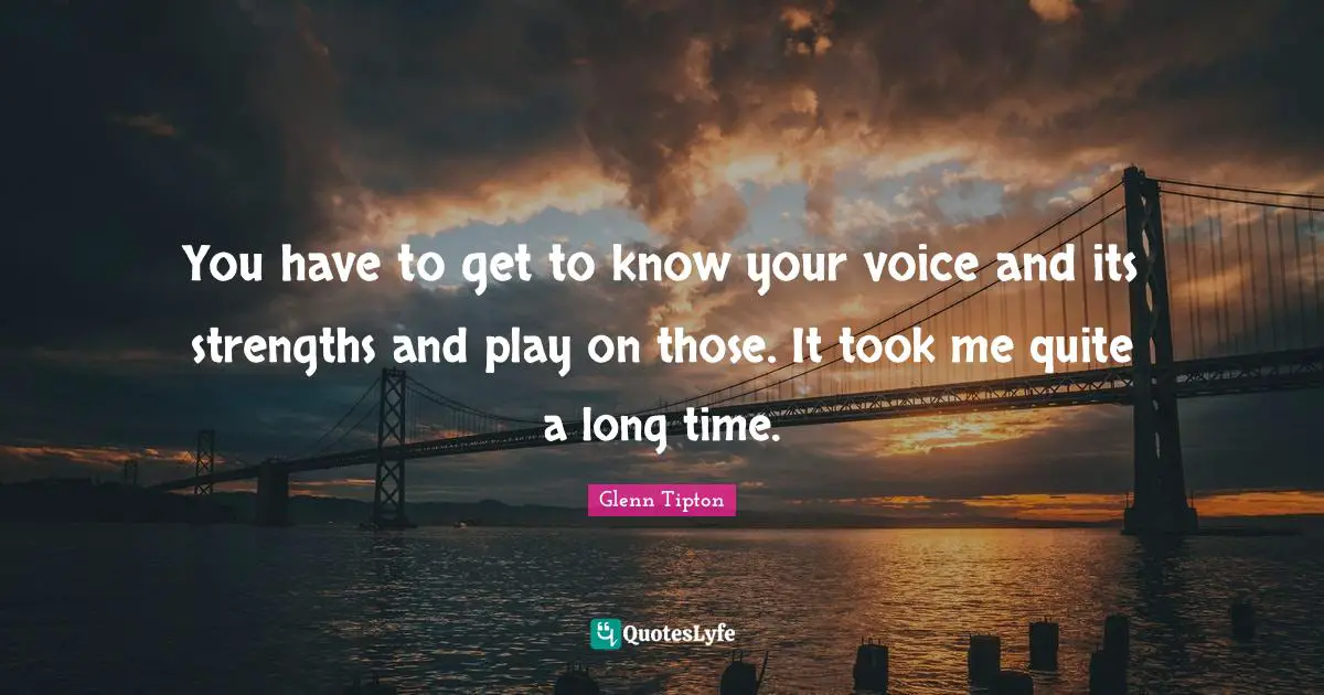 Glenn Tipton Quotes: "You have to get to know your voice and its strengths and play on those. It took me quite a long time."