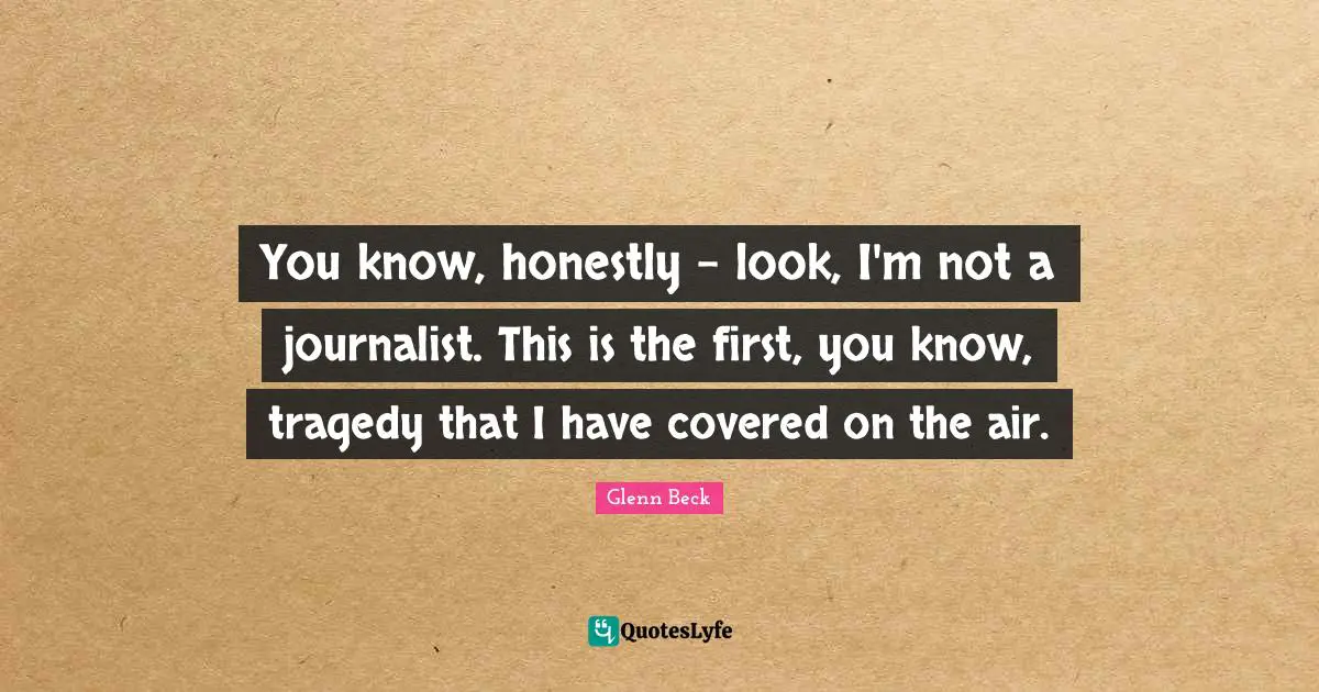 You know, honestly - look, I'm not a journalist. This is the first, you know, tragedy that I have covered on the air.