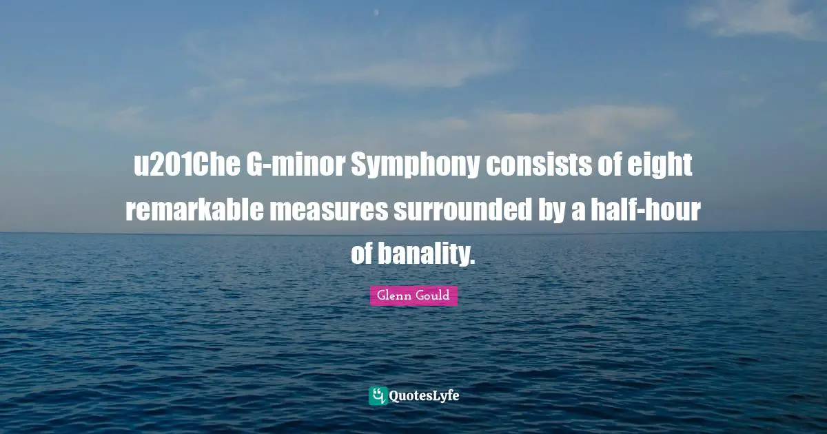 Remarkable Quotes: "u201Che G-minor Symphony consists of eight remarkable measures surrounded by a half-hour of banality."