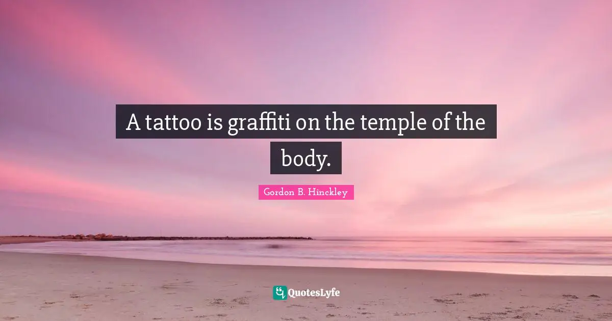 A tattoo is graffiti on the temple of the body.