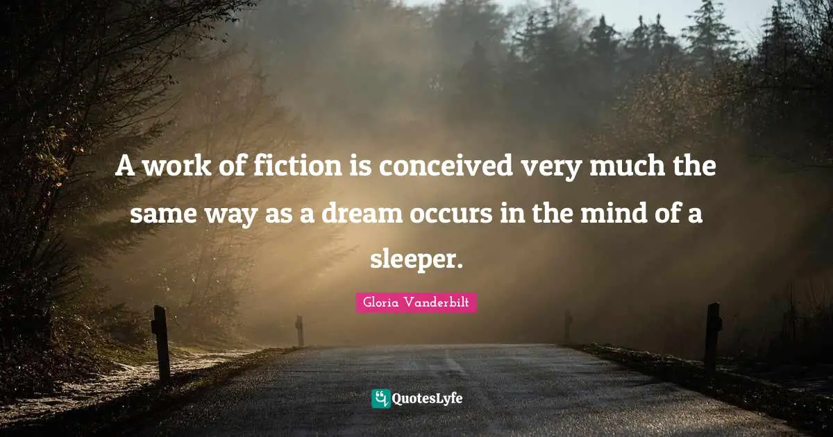 A work of fiction is conceived very much the same way as a dream occurs in the mind of a sleeper.
