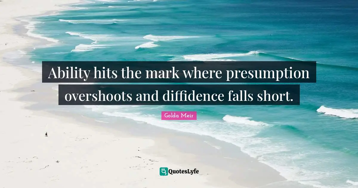 Golda Meir Quotes: "Ability hits the mark where presumption overshoots and diffidence falls short."
