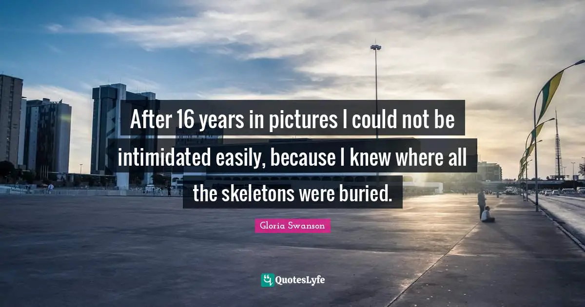 Skeletons Quotes: "After 16 years in pictures I could not be intimidated easily, because I knew where all the skeletons were buried."