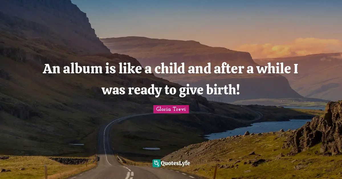 An album is like a child and after a while I was ready to give birth!