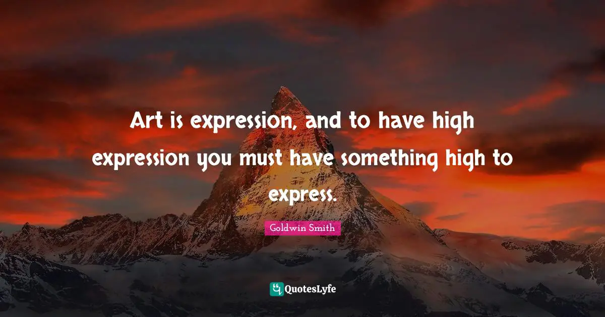 Art is expression, and to have high expression you must have something high to express.