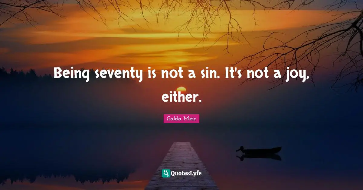 Being seventy is not a sin. It's not a joy, either.