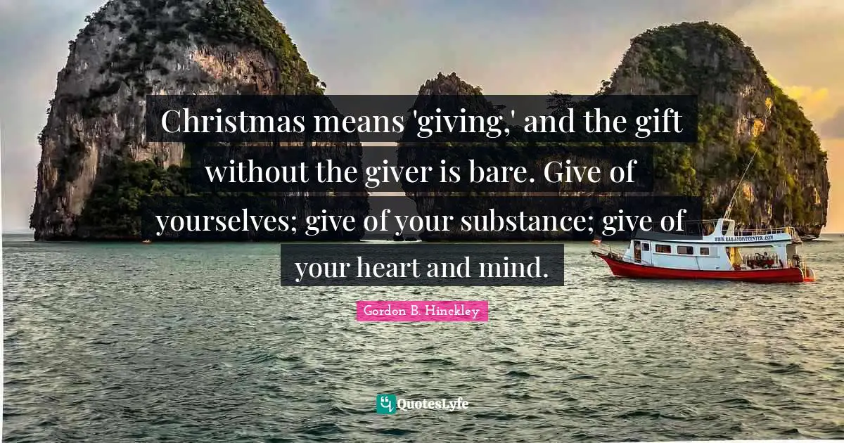 Heart And Mind Quotes: "Christmas means 'giving,' and the gift without the giver is bare. Give of yourselves; give of your substance; give of your heart and mind."