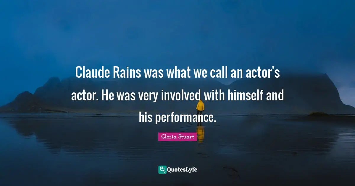 Claude Rains was what we call an actor's actor. He was very involved with himself and his performance.
