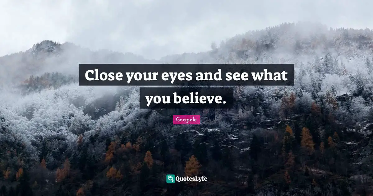 Close your eyes and see what you believe.