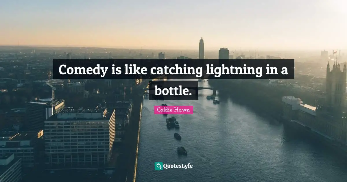 Goldie Hawn Quotes: "Comedy is like catching lightning in a bottle."