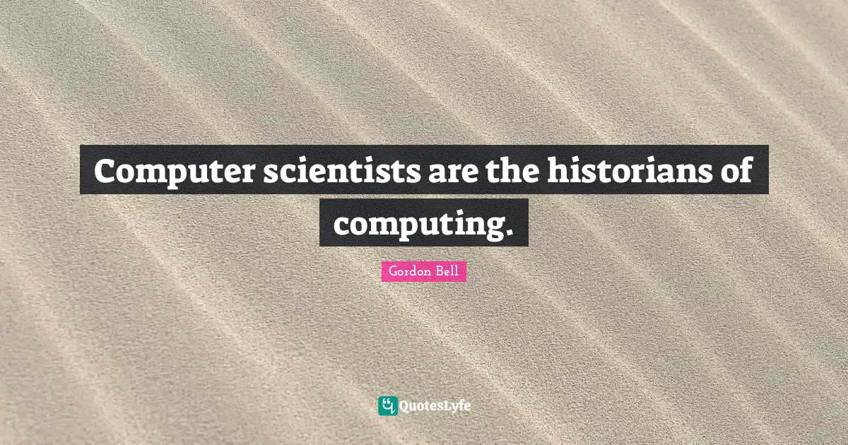 Computer scientists are the historians of computing.