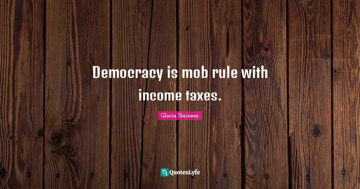 Democracy is mob rule with income taxes.