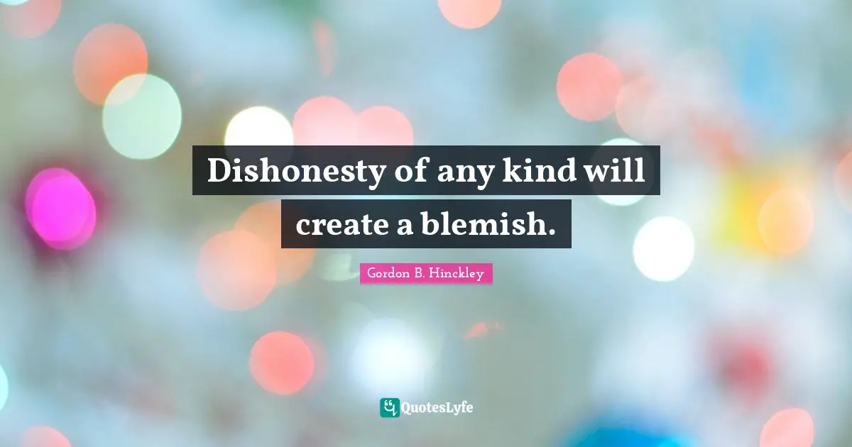 Dishonesty of any kind will create a blemish.