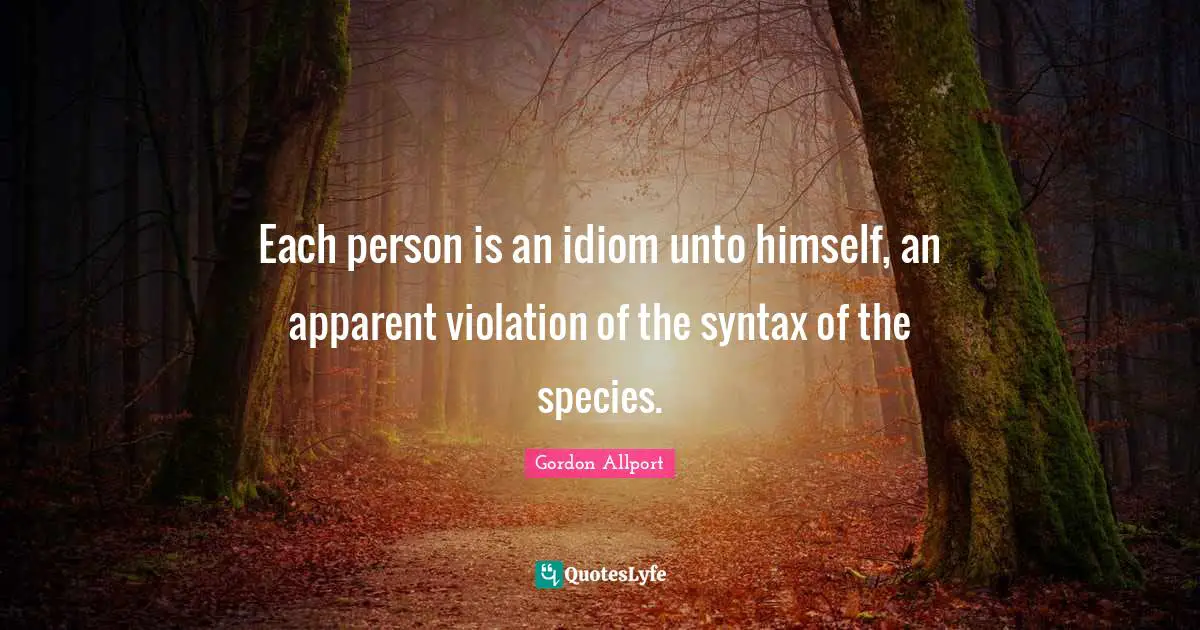 Each person is an idiom unto himself, an apparent violation of the syntax of the species.