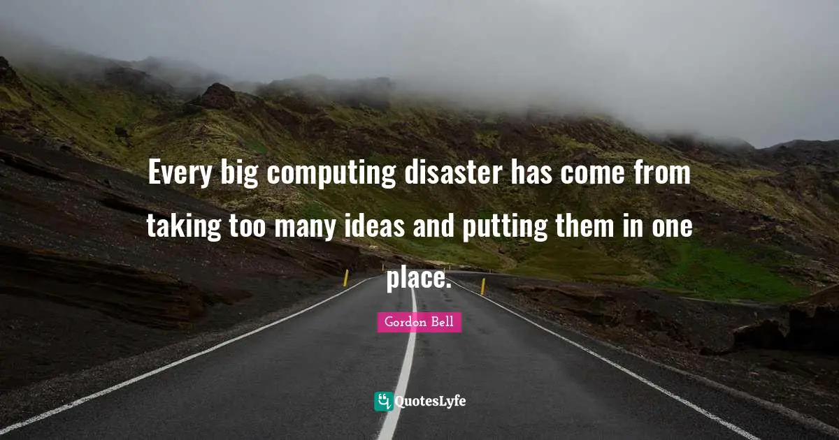 Every big computing disaster has come from taking too many ideas and putting them in one place.