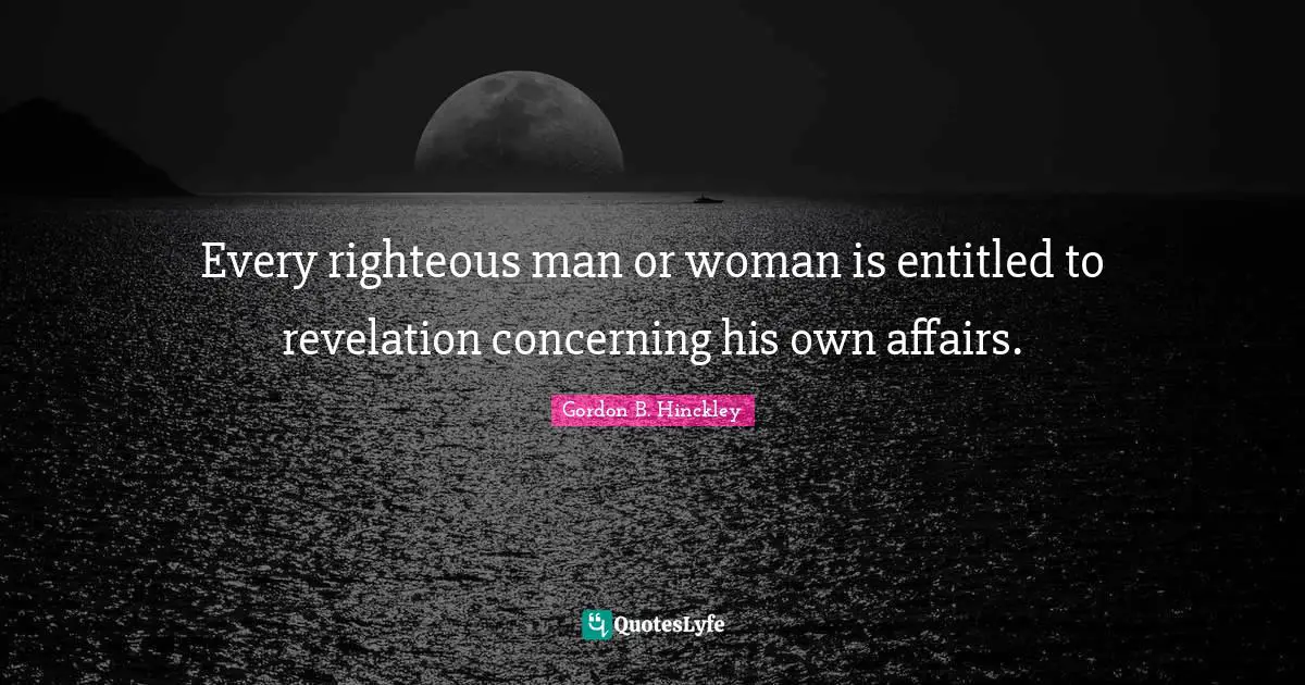 Every righteous man or woman is entitled to revelation concerning his own affairs.