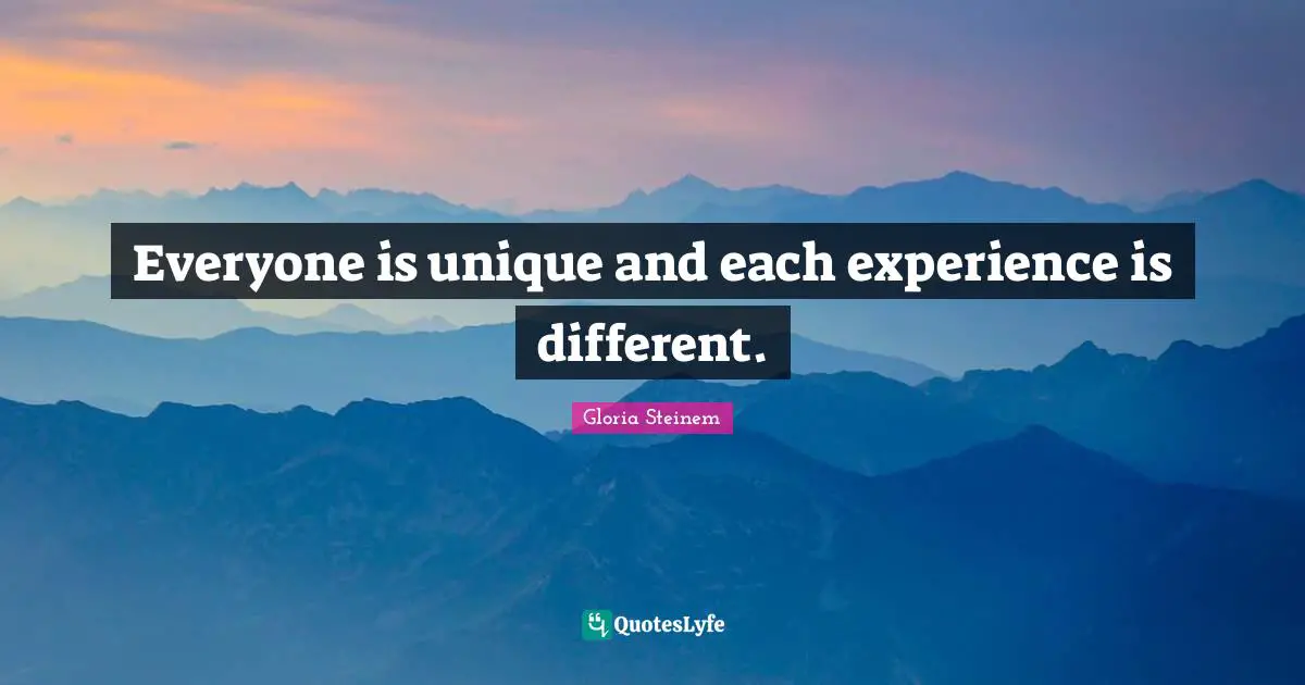 Everyone is unique and each experience is different.