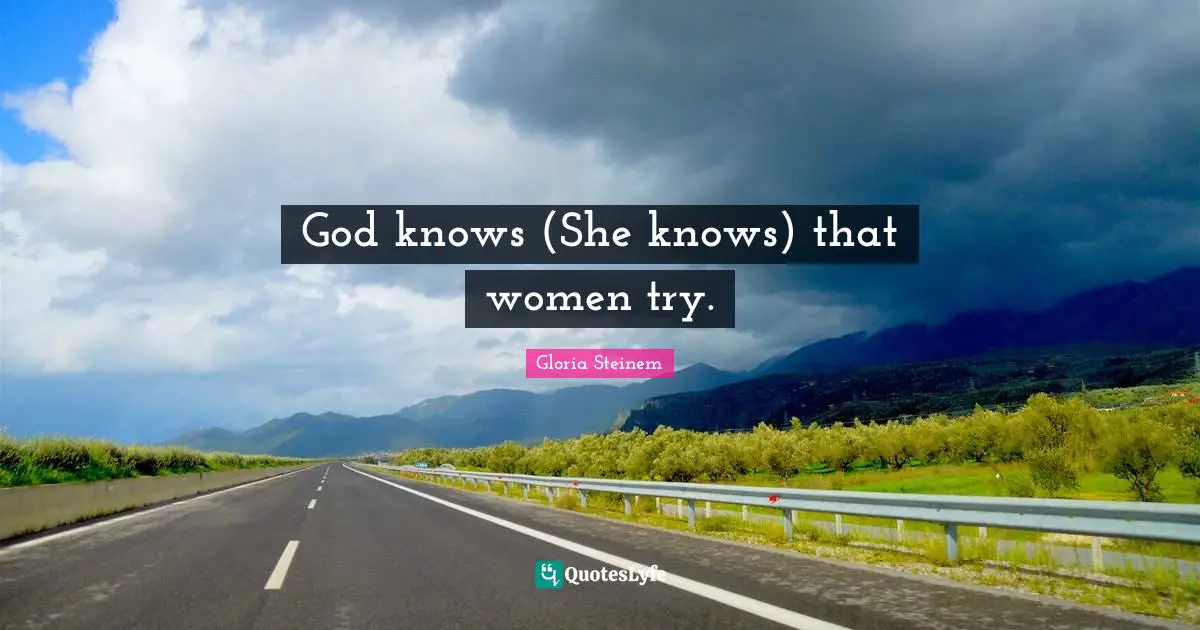 God knows (She knows) that women try.