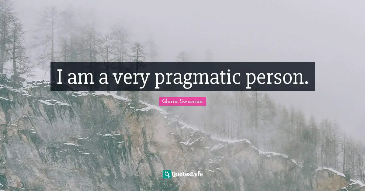 I am a very pragmatic person.