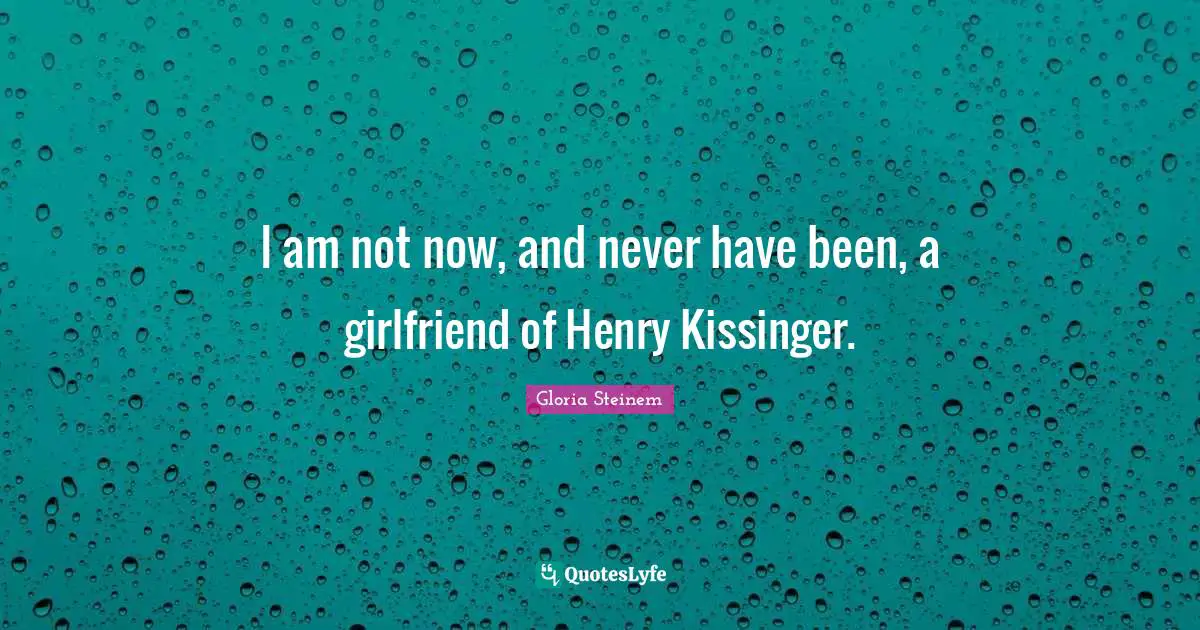 I am not now, and never have been, a girlfriend of Henry Kissinger.