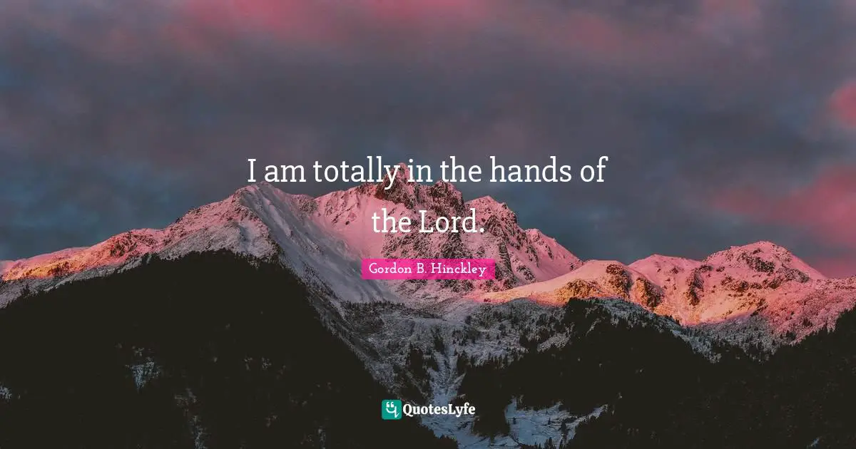 I am totally in the hands of the Lord.