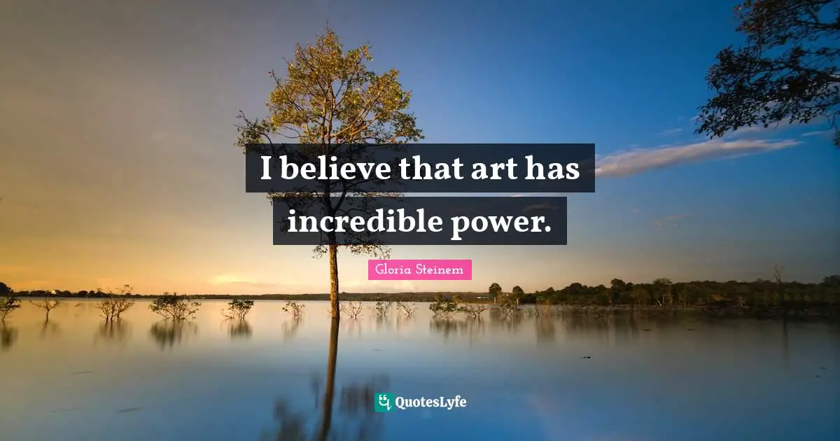 I believe that art has incredible power.