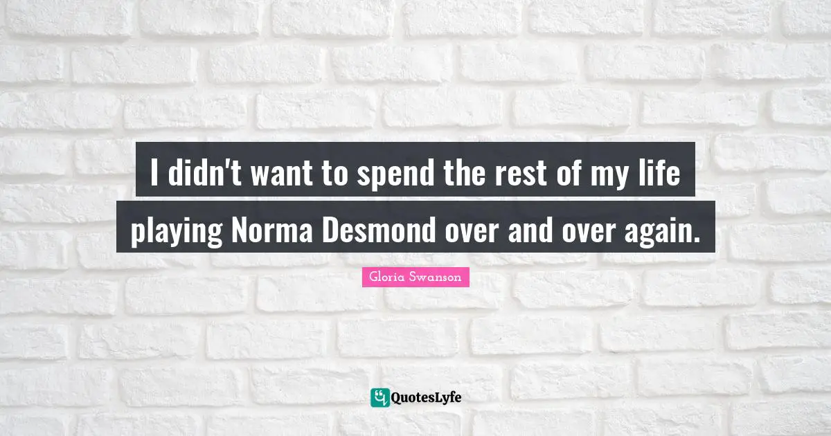 I didn't want to spend the rest of my life playing Norma Desmond over and over again.