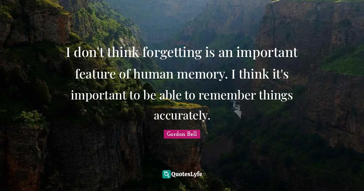 I don't think forgetting is an important feature of human memory. I think it's important to be able to remember things accurately.