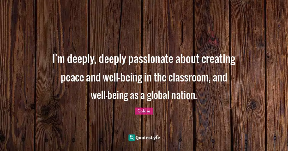 I'm deeply, deeply passionate about creating peace and well-being in the classroom, and well-being as a global nation.