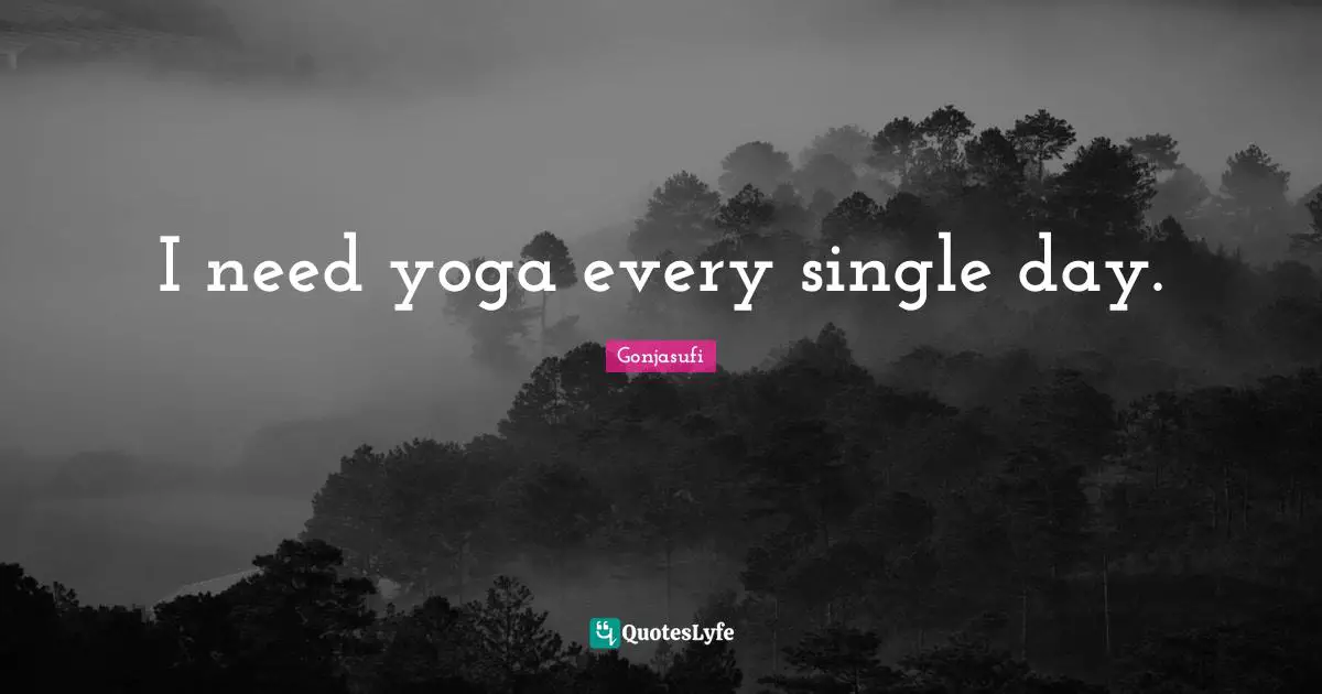 I need yoga every single day.