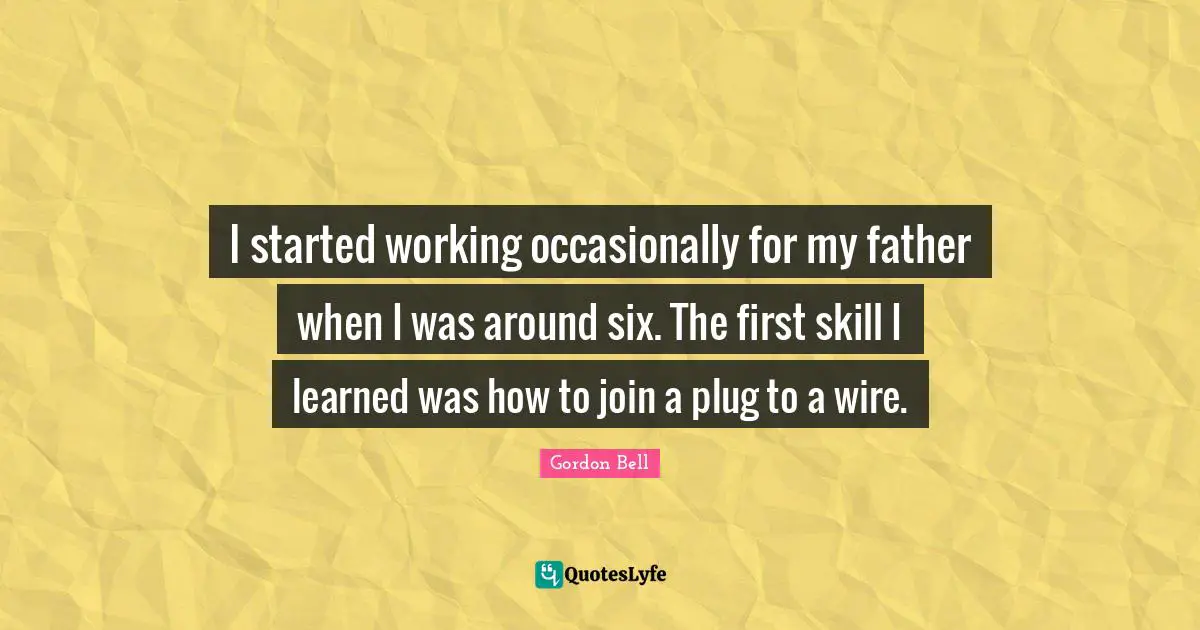 I started working occasionally for my father when I was around six. The first skill I learned was how to join a plug to a wire.