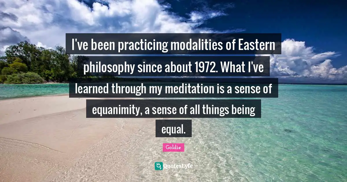 Equanimity Quotes: "I've been practicing modalities of Eastern philosophy since about 1972. What I've learned through my meditation is a sense of equanimity, a sense of all things being equal."