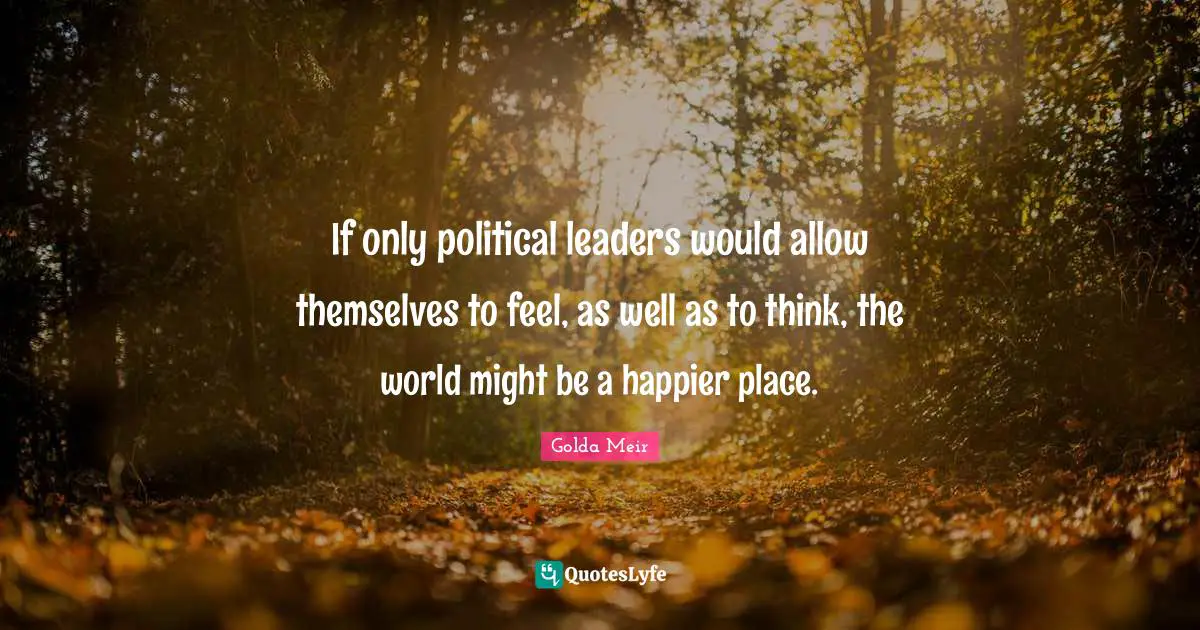 If only political leaders would allow themselves to feel, as well as to think, the world might be a happier place.