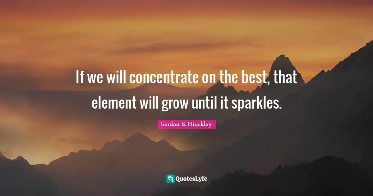 If we will concentrate on the best, that element will grow until it sparkles.
