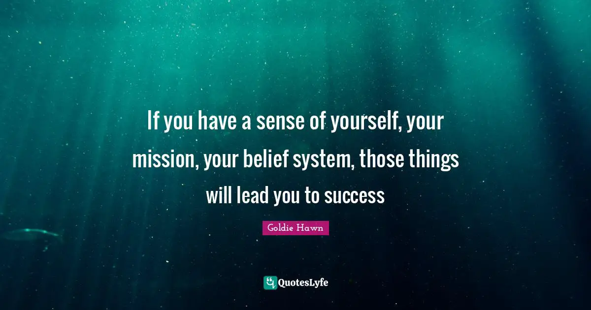 Goldie Hawn Quotes: "If you have a sense of yourself, your mission, your belief system, those things will lead you to success"