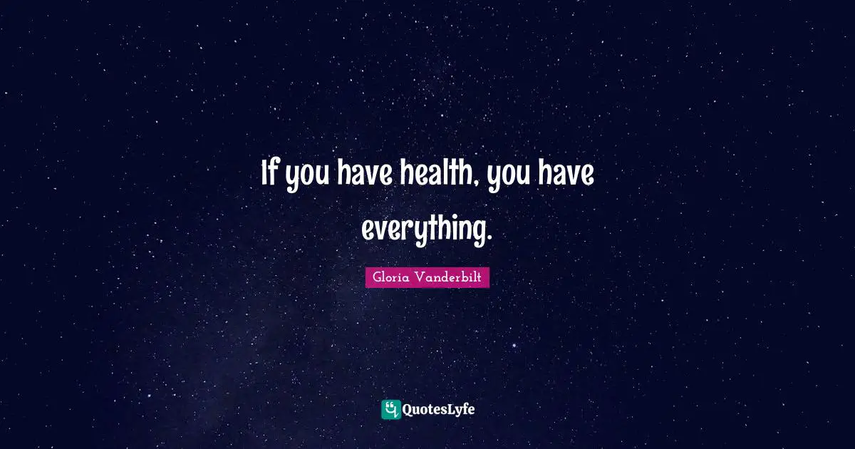 If you have health, you have everything.