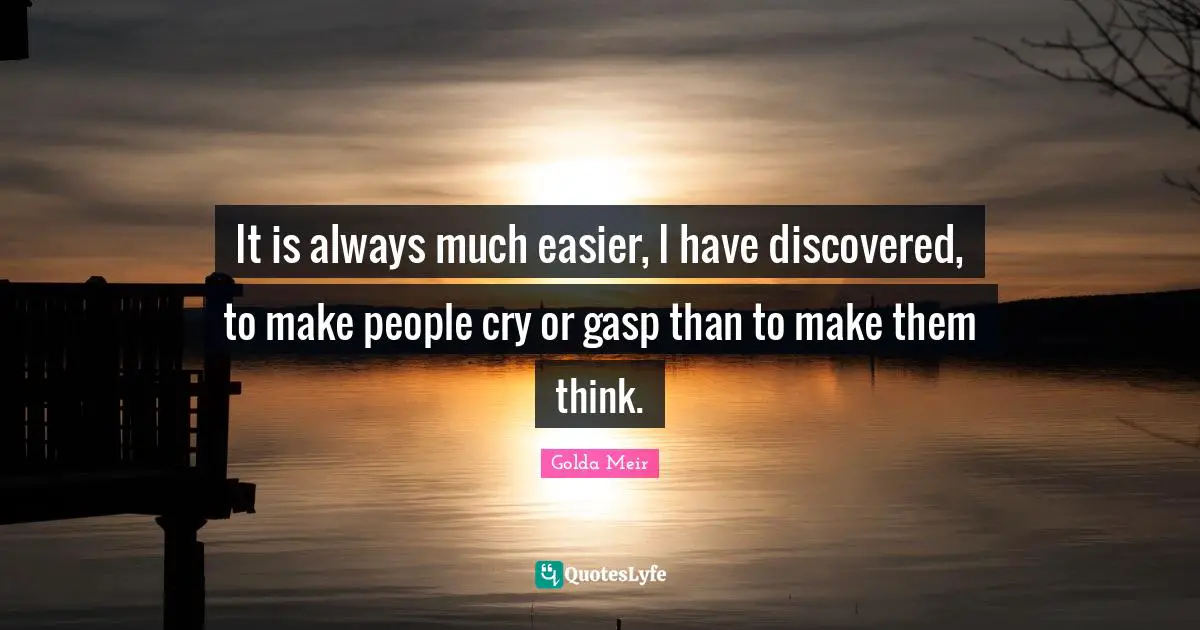 Golda Meir Quotes: "It is always much easier, I have discovered, to make people cry or gasp than to make them think."