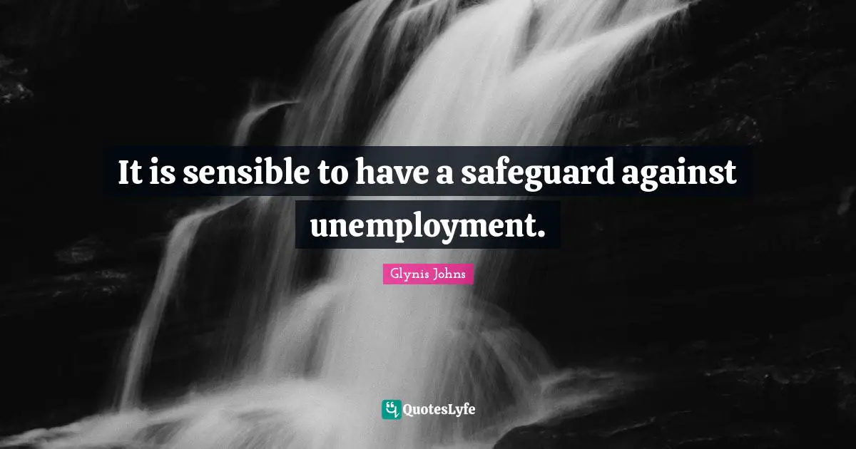 It is sensible to have a safeguard against unemployment.