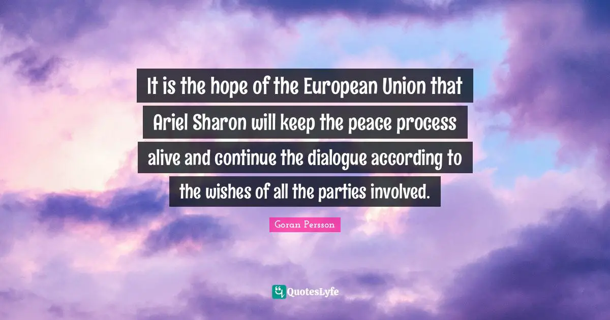 It is the hope of the European Union that Ariel Sharon will keep the peace process alive and continue the dialogue according to the wishes of all the parties involved.