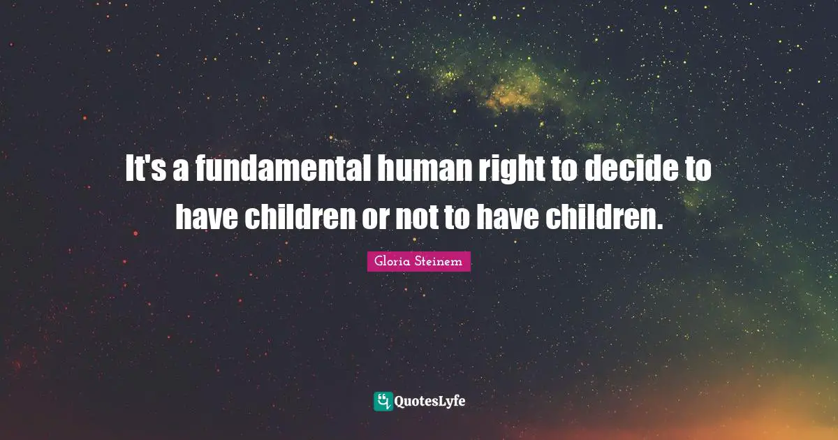 It's a fundamental human right to decide to have children or not to have children.