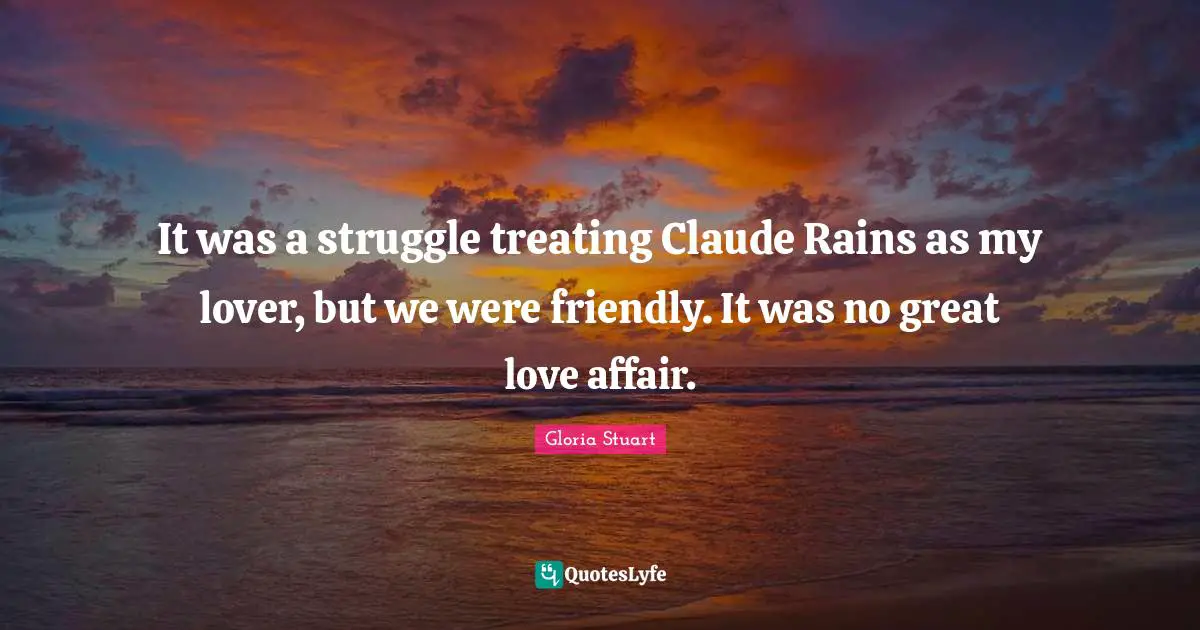 It was a struggle treating Claude Rains as my lover, but we were friendly. It was no great love affair.