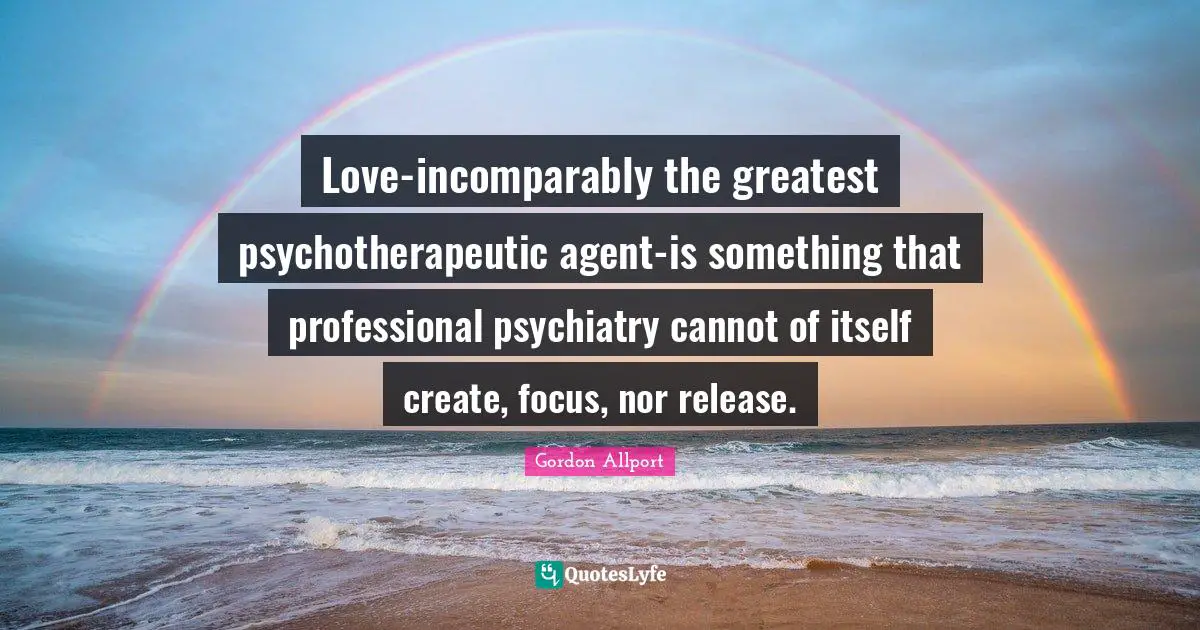 Love-incomparably the greatest psychotherapeutic agent-is something that professional psychiatry cannot of itself create, focus, nor release.