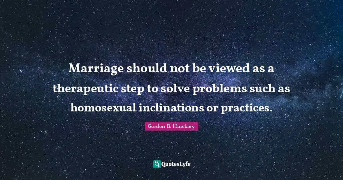 Marriage should not be viewed as a therapeutic step to solve problems such as homosexual inclinations or practices.