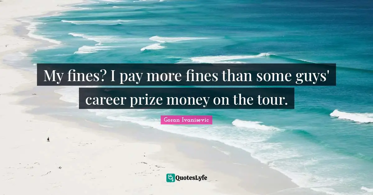 My fines? I pay more fines than some guys' career prize money on the tour.