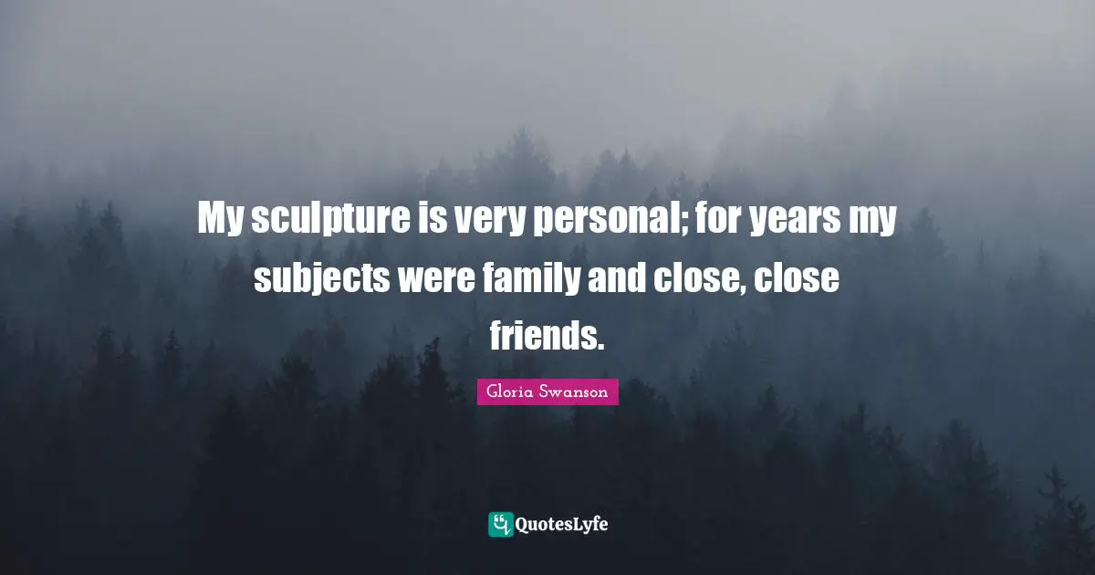 My sculpture is very personal; for years my subjects were family and close, close friends.