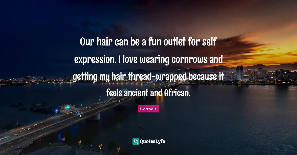 Our hair can be a fun outlet for self expression. I love wearing cornrows and getting my hair thread-wrapped because it feels ancient and African.