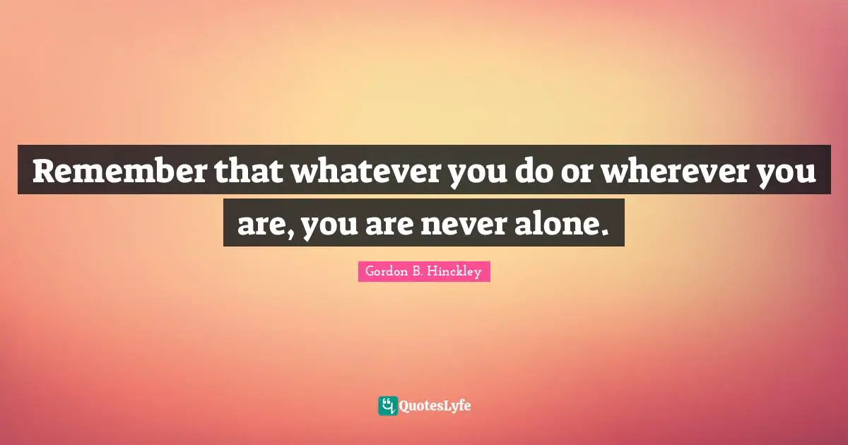 Wherever You Are Quotes: "Remember that whatever you do or wherever you are, you are never alone."
